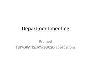 Department meeting
Premed
TBP/ORATIS/JPA/SOCSO applications
 
