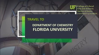 TRAVEL TO
DEPARTMENT OF CHEMISTRY
FLORIDA UNIVERSITY
 