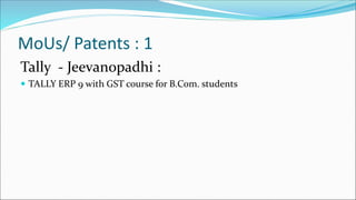 MoUs/ Patents : 1
Tally - Jeevanopadhi :
 TALLY ERP 9 with GST course for B.Com. students
 