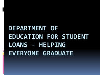 DEPARTMENT OF
EDUCATION FOR STUDENT
LOANS - HELPING
EVERYONE GRADUATE
 
