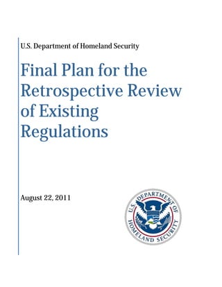 Final Plan for the
U.S. Department of Homeland Security




Retrospective Review
of Existing
Regulations


August 22, 2011
 