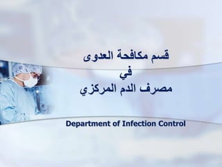 ‫العدوى‬ ‫مكافحة‬ ‫قسم‬
‫في‬
‫المركزي‬ ‫الدم‬ ‫مصرف‬
Department of Infection Control
 