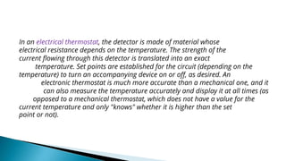 
In an electrical thermostat, the detector is made of material whose
electrical resistance depends on the temperature. Th...