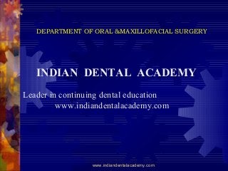 DEPARTMENT OF ORAL &MAXILLOFACIAL SURGERY

INDIAN DENTAL ACADEMY
Leader in continuing dental education
www.indiandentalacademy.com

www.indiandentalacademy.com

 