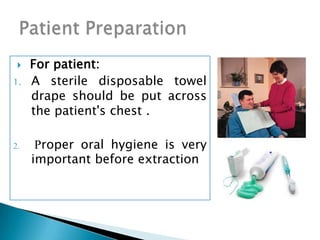  For patient:
1. A sterile disposable towel
drape should be put across
the patient's chest .
2. Proper oral hygiene is very
important before extraction
 