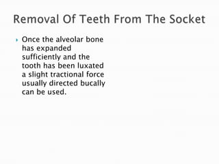  Once the alveolar bone
has expanded
sufficiently and the
tooth has been luxated
a slight tractional force
usually directed bucally
can be used.
 