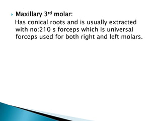  Maxillary 3rd molar:
Has conical roots and is usually extracted
with no:210 s forceps which is universal
forceps used for both right and left molars.
 