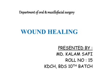Department of oral & maxillofacial surgery
PRESENTED BY :
MD. KALAM SAFI
ROLL NO : 15
KDCH, BDS 10TH BATCH
WOUND HEALING
 