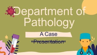 Department of
Pathology
A Case
Presentation
 