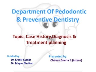 Department Of Pedodontic
& Preventive Dentistry
Topic: Case History,Diagnosis &
Treatment planning
Presented by:
Chavan Sneha S.(intern)
Guided by:
Dr. Kranti Kumar
Dr. Mayur Bhattad
 