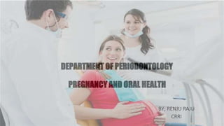 DEPARTMENT OF PERIODONTOLOGY
PREGNANCY AND ORAL HEALTH
BY; RENJU RAJU
CRRI
 