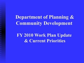 Department of Planning &
Community Development

FY 2010 Work Plan Update
   & Current Priorities
 