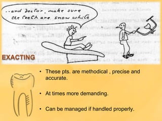 • These pts. are methodical , precise and
accurate.
• At times more demanding.
• Can be managed if handled properly.
 