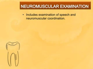 • Includes examination of speech and
neuromuscular coordination.
 