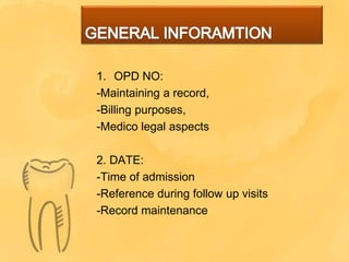 1. OPD NO:
-Maintaining a record,
-Billing purposes,
-Medico legal aspects
2. DATE:
-Time of admission
-Reference during follow up visits
-Record maintenance
 
