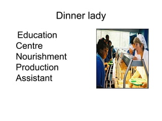 Dinner lady
Education
Centre
Nourishment
Production
Assistant
 