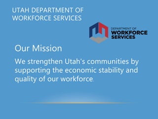 Our Mission
We strengthen Utah's communities by
supporting the economic stability and
quality of our workforce.
UTAH DEPARTMENT OF
WORKFORCE SERVICES
 