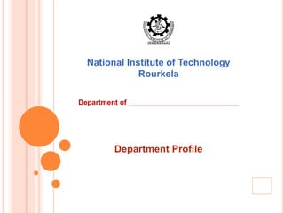 National Institute of Technology 
Rourkela 
Department of ____________________________ 
Department Profile 
1 
 