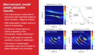 19
Macroscopic model
yields plausible
results…
• First macroscopic model able to
reproduce self-organised patterns
(lane formation, diagonal stripes)
• Self-organisation breaks downs in
case of overloading
• Continuum model seems to
inherit properties of the
microscopic model underlying it
• Forms solid basis for real-time
prediction module in dashboard
• First trials in model-based
optimisation and use of model for
state-estimation are promising
 