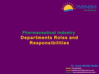 Pharmaceutical Industry
Departments Roles and
Responsibilities
Dr. Useni Reddy Mallu
Mobile: 7901020060
E-mail: info@manasalifesciences.com
Website: www.manasalifesciences.com
 