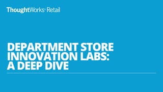 DEPARTMENT STORE
INNOVATION LABS:
A DEEP DIVE
1
 