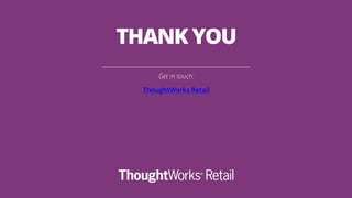 Get in touch:
ThoughtWorks Retail
THANK YOU
 