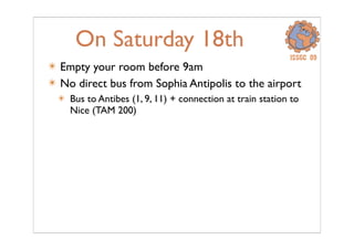 On Saturday 18th
âś´ Empty your room before 9am
âś´ No direct bus from Sophia Antipolis to the airport
âś´ Bus to Antibes (1, 9, 11) + connection at train station to
Nice (TAM 200)