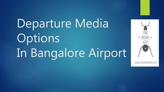 Departure Media
Options
In Bangalore Airport
 