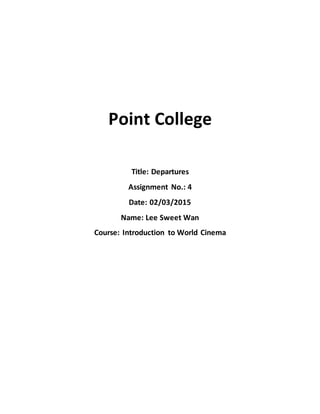Point College
Title: Departures
Assignment No.: 4
Date: 02/03/2015
Name: Lee Sweet Wan
Course: Introduction to World Cinema
 