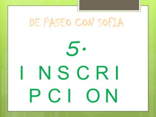 DE PASEO CON SOFIA

      5.
I NSCRI
 P CI ON
 