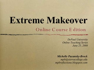 Extreme Makeover ,[object Object],[object Object],[object Object],Online Course Edition DePaul University Online Teaching Series June 25, 2008 