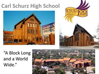 Carl Schurz High School 
“A Block Long 
and a World 
Wide.” 
 