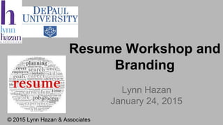 Resume Workshop and
Branding
Lynn Hazan
January 24, 2015
© 2015 Lynn Hazan & Associates
 