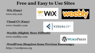 -Wix (Easy)
www.wix.com
-Visual CV (Easy)
www.visualcv.com
-Weebly (Slightly More Difficult)
www.weebley.com
-WordPress (R...