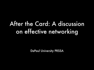 After the Card: A discussion
on effective networking
DePaul University PRSSA

 