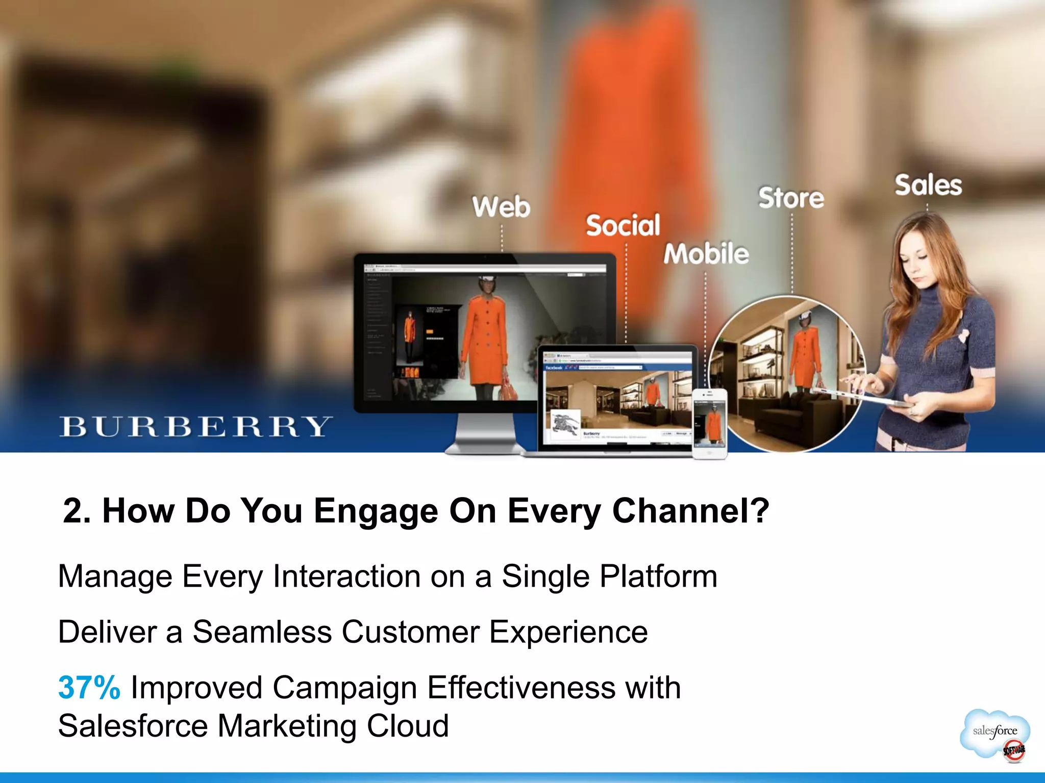 2. How Do You Engage On Every Channel?
Manage Every Interaction on a Single Platform
Deliver a Seamless Customer Experience
37% Improved Campaign Effectiveness with
Salesforce Marketing Cloud
 