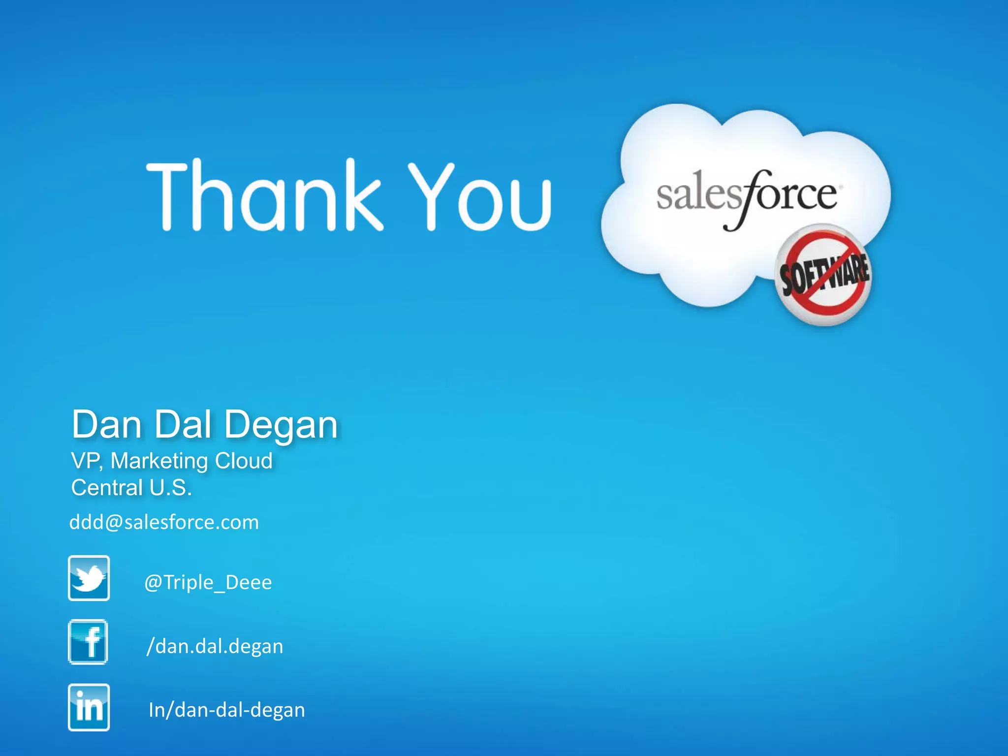 Dan Dal Degan
VP, Marketing Cloud
Central U.S.
@Triple_Deee
In/dan-dal-degan
/dan.dal.degan
ddd@salesforce.com
 