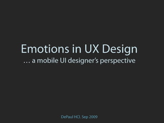 Emotions in UX Design… a mobile UI designer’s perspective,[object Object],DePaul HCI. Sep 2009,[object Object]