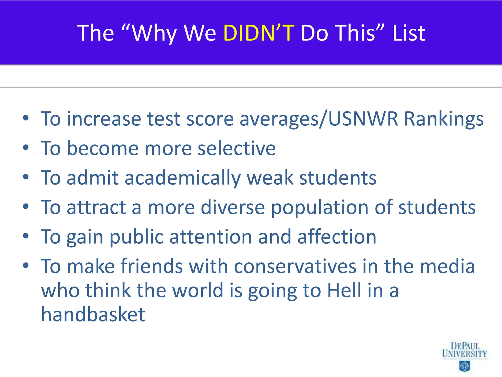 To increase test score averages/USNWR RankingsTo become more selectiveTo admit academically weak studentsTo attract a more diverse population of studentsTo gain public attention and affectionTo make friends with conservatives in the media who think the world is going to Hell in a handbasketThe “Why We DIDN’T Do This” List