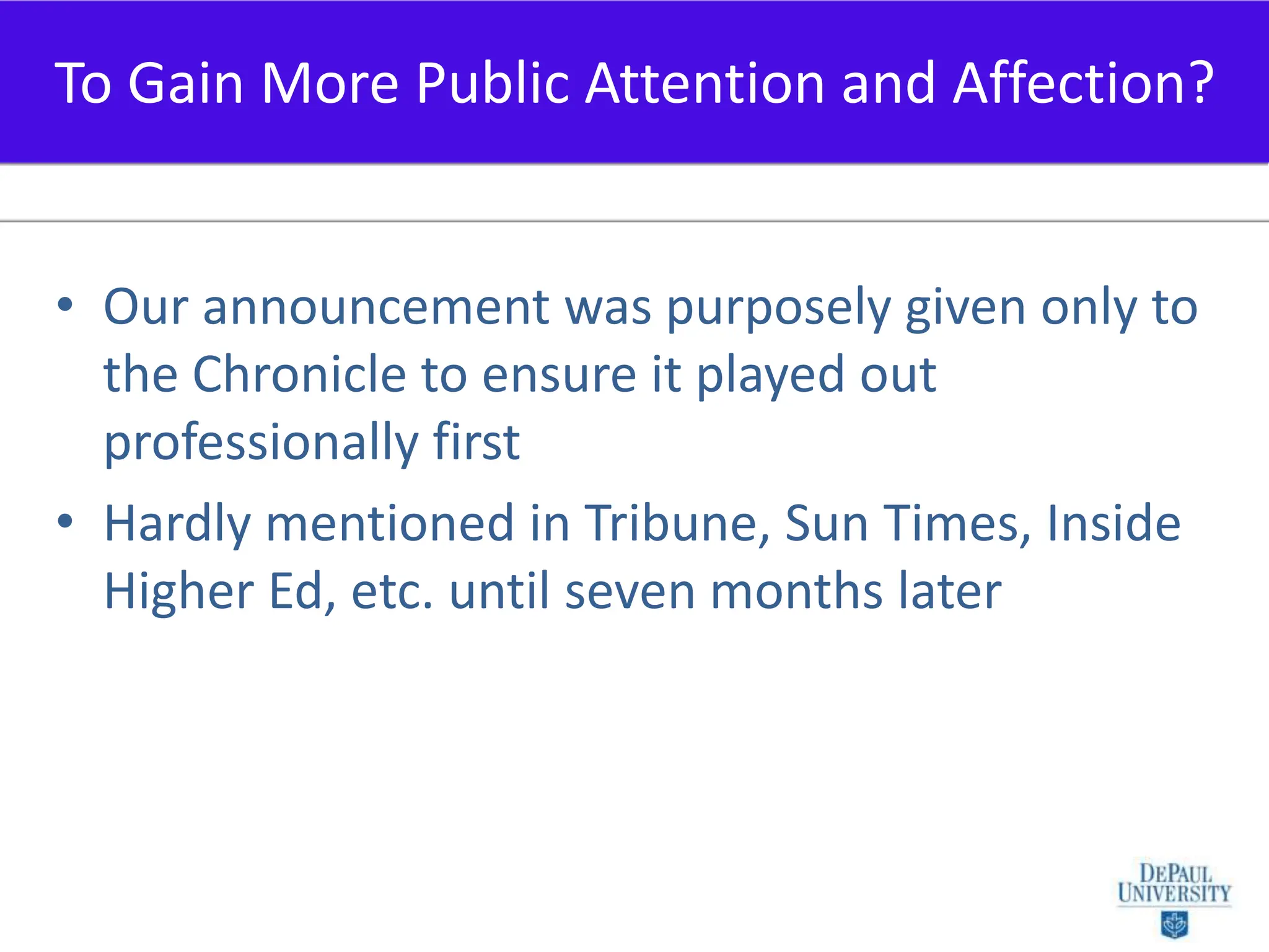 Our announcement was purposely given only to the Chronicle to ensure it played out professionally firstHardly mentioned in Tribune, Sun Times, Inside Higher Ed, etc. until seven months laterTo Gain More Public Attention and Affection?