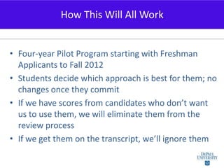 Four-year Pilot Program starting with Freshman Applicants to Fall 2012<br />Students decide which approach is best for the...