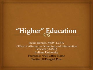 Jackie Daniels, MSW, LCSW
Office of Alternative Screening and Intervention
                Services (OASIS)
               Indiana University
          Facebook: *Full Office Name
            Twitter: IUDrugAlcPrev
 