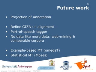 Future work Projection of Annotation Refine GIZA++ alignment Part-of-speech tagger No data like more data: web-mining & comparable corpora Example-based MT (omegaT) Statistical MT (Moses) 