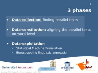 3 phases Data-collection:  finding parallel texts Data-constitution:  aligning the parallel texts on word level Data-exploitation Statistical Machine Translation Bootstrapping linguistic annotation 