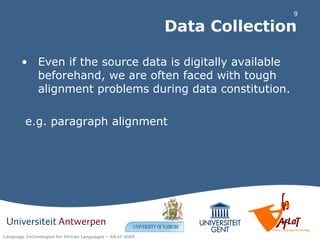 Data Collection Even if the source data is digitally available beforehand, we are often faced with tough alignment problems during data constitution.  e.g. paragraph alignment 