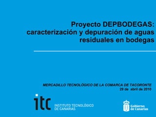 Proyecto DEPBODEGAS: caracterización y depuración de aguas residuales en bodegas MERCADILLO TECNOLÓGICO DE LA COMARCA DE TACORONTE 29 de  abril de 2010 