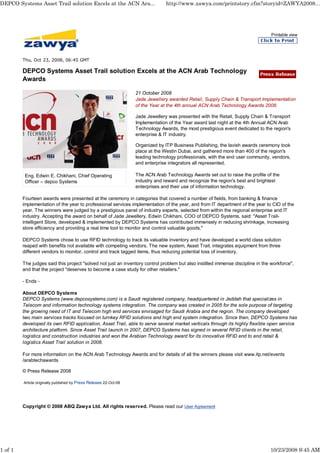 DEPCO Systems Asset Trail solution Excels at the ACN Ara...                     http://www.zawya.com/printstory.cfm?storyid=ZAWYA2008...




                                                                                                                                 Printable view




         Thu, Oct 23, 2008, 06:45 GMT

         DEPCO Systems Asset Trail solution Excels at the ACN Arab Technology
         Awards

                                                                   21 October 2008
                                                                   Jade Jewellery awarded Retail, Supply Chain & Transport Implementation
                                                                   of the Year at the 4th annual ACN Arab Technology Awards 2008.

                                                                   Jade Jewellery was presented with the Retail, Supply Chain & Transport
                                                                   Implementation of the Year award last night at the 4th Annual ACN Arab
                                                                   Technology Awards, the most prestigious event dedicated to the region's
                                                                   enterprise & IT industry.

                                                                   Organized by ITP Business Publishing, the lavish awards ceremony took
                                                                   place at the Westin Dubai, and gathered more than 400 of the region's
                                                                   leading technology professionals, with the end user community, vendors,
                                                                   and enterprise integrators all represented.

          Eng. Edwin E. Chikhani, Chief Operating                  The ACN Arab Technology Awards set out to raise the profile of the
          Officer – depco Systems                                  industry and reward and recognize the region's best and brightest
                                                                   enterprises and their use of information technology.

         Fourteen awards were presented at the ceremony in categories that covered a number of fields, from banking & finance
         implementation of the year to professional services implementation of the year, and from IT department of the year to CIO of the
         year. The winners were judged by a prestigious panel of industry experts, selected from within the regional enterprise and IT
         industry. Accepting the award on behalf of Jade Jewellery, Edwin Chikhani, COO of DEPCO Systems, said: "Asset Trail-
         intelligent Store, developed & implemented by DEPCO Systems has contributed immensely in reducing shrinkage, increasing
         store efficiency and providing a real time tool to monitor and control valuable goods."

         DEPCO Systems chose to use RFID technology to track its valuable inventory and have developed a world class solution
         reaped with benefits not available with competing vendors. The new system, Asset Trail, integrates equipment from three
         different vendors to monitor, control and track tagged items, thus reducing potential loss of inventory.

         The judges said this project "solved not just an inventory control problem but also instilled immense discipline in the workforce",
         and that the project "deserves to become a case study for other retailers."

         - Ends -

         About DEPCO Systems
         DEPCO Systems (www.depcosystems.com) is a Saudi registered company, headquartered in Jeddah that specializes in
         Telecom and information technology systems integration. The company was created in 2005 for the sole purpose of targeting
         the growing need of IT and Telecom high end services envisaged for Saudi Arabia and the region. The company developed
         two main services tracks focused on turnkey RFID solutions and high end system integration. Since then, DEPCO Systems has
         developed its own RFID application, Asset Trail, able to serve several market verticals through its highly flexible open service
         architecture platform. Since Asset Trail launch in 2007, DEPCO Systems has signed in several RFID clients in the retail,
         logistics and construction industries and won the Arabian Technology award for its innovative RFID end to end retail &
         logistics Asset Trail solution in 2008.

         For more information on the ACN Arab Technology Awards and for details of all the winners please visit www.itp.net/events
         /arabtechawards

         © Press Release 2008

         Article originally published by Press Release 22-Oct-08




         Copyright © 2008 ABQ Zawya Ltd. All rights reserved. Please read our User Agreement




1 of 1                                                                                                                          10/23/2008 9:45 AM
 