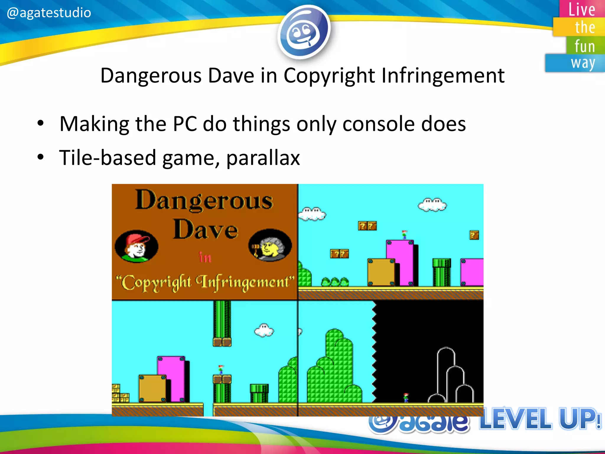 @agatestudio
Dangerous Dave in Copyright Infringement
• Making the PC do things only console does
• Tile-based game, parallax
 