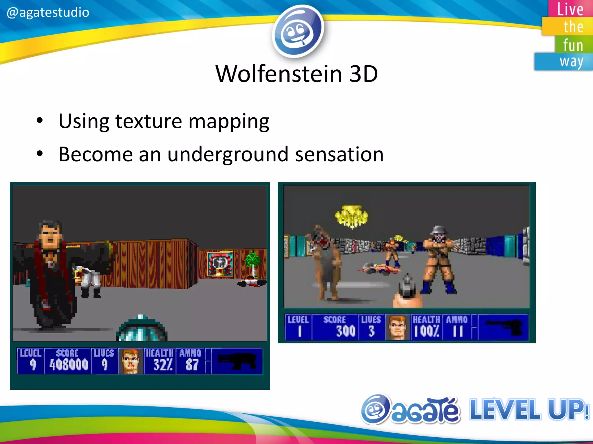 @agatestudio
Wolfenstein 3D
• Using texture mapping
• Become an underground sensation
 