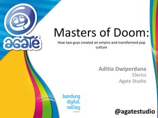 @agatestudio
Masters of Doom:
How two guys created an empire and transformed pop
culture
Aditia Dwiperdana
Clerics
Agate Studio
 